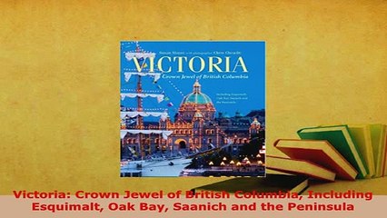 PDF  Victoria Crown Jewel of British Columbia Including Esquimalt Oak Bay Saanich and the Download Online