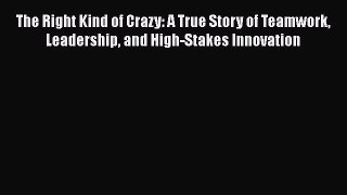 [Read book] The Right Kind of Crazy: A True Story of Teamwork Leadership and High-Stakes Innovation