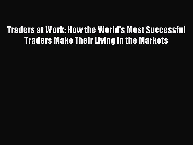 [Read book] Traders at Work: How the World’s Most Successful Traders Make Their Living in the