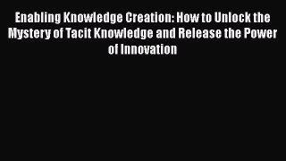 [Read book] Enabling Knowledge Creation: How to Unlock the Mystery of Tacit Knowledge and Release