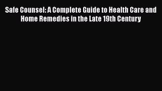 Read Safe Counsel: A Complete Guide to Health Care and Home Remedies in the Late 19th Century