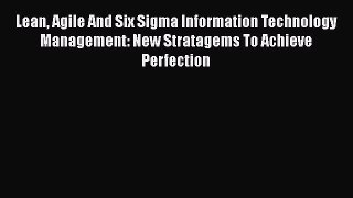 [Read book] Lean Agile And Six Sigma Information Technology Management: New Stratagems To Achieve