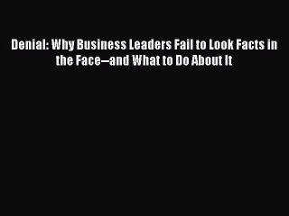 [Read book] Denial: Why Business Leaders Fail to Look Facts in the Face--and What to Do About