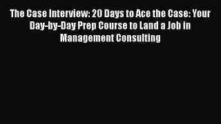 [Read book] The Case Interview: 20 Days to Ace the Case: Your Day-by-Day Prep Course to Land
