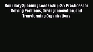 [Read book] Boundary Spanning Leadership: Six Practices for Solving Problems Driving Innovation