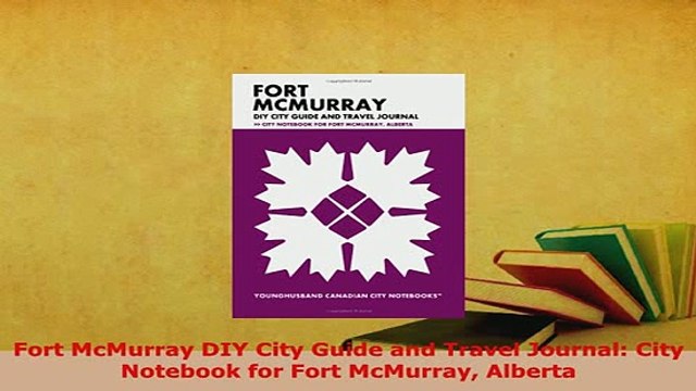 PDF Fort McMurray DIY City Guide and Travel Journal City Notebook for Fort McMurray Alberta Download Online