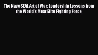 [Read book] The Navy SEAL Art of War: Leadership Lessons from the World's Most Elite Fighting