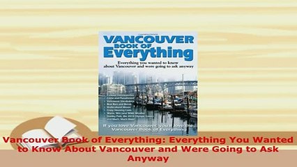 PDF  Vancouver Book of Everything Everything You Wanted to Know About Vancouver and Were Going Read Full Ebook