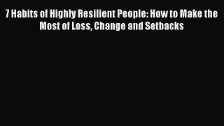[Read book] 7 Habits of Highly Resilient People: How to Make the Most of Loss Change and Setbacks