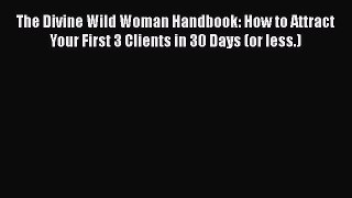 [Read book] The Divine Wild Woman Handbook: How to Attract Your First 3 Clients in 30 Days