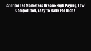 [Read book] An Internet Marketers Dream: High Paying Low Competition Easy To Rank For Niche