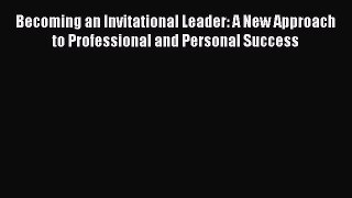 [Read book] Becoming an Invitational Leader: A New Approach to Professional and Personal Success