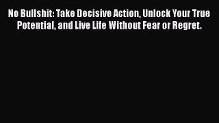 [Read book] No Bullshit: Take Decisive Action Unlock Your True Potential and Live Life Without