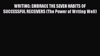 [Read book] WRITING: EMBRACE THE SEVEN HABITS OF SUCCESSFUL RECEIVERS (The Power of Writing
