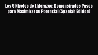 [Read book] Los 5 Niveles de Liderazgo: Demonstrados Pasos para Maximizar su Potencial (Spanish