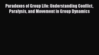 [Read book] Paradoxes of Group Life: Understanding Conflict Paralysis and Movement in Group