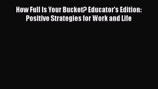 [Read book] How Full Is Your Bucket? Educator's Edition: Positive Strategies for Work and Life