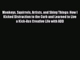 [Read book] Monkeys Squirrels Artists and Shiny Things: How I Kicked Distraction to the Curb