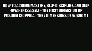 [Read book] HOW TO ACHIEVE MASTERY SELF-DISCIPLINE AND SELF-AWARENESS: SELF - THE FIRST DIMENSION