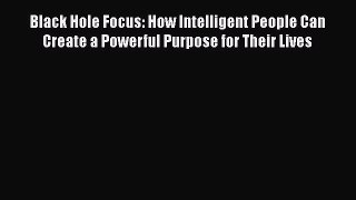 [Read book] Black Hole Focus: How Intelligent People Can Create a Powerful Purpose for Their