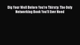 [Read book] Dig Your Well Before You're Thirsty: The Only Networking Book You'll Ever Need