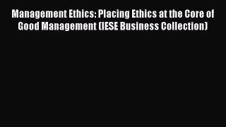 Read Management Ethics: Placing Ethics at the Core of Good Management (IESE Business Collection)