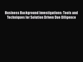 [Read book] Business Background Investigations: Tools and Techniques for Solution Driven Due