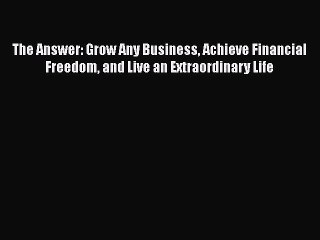 [Read book] The Answer: Grow Any Business Achieve Financial Freedom and Live an Extraordinary