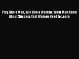 [Read book] Play Like a Man Win Like a Woman: What Men Know About Success that Women Need to