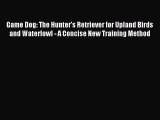 Read Game Dog: The Hunter's Retriever for Upland Birds and Waterfowl - A Concise New Training