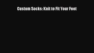 Read Custom Socks: Knit to Fit Your Feet Ebook Free