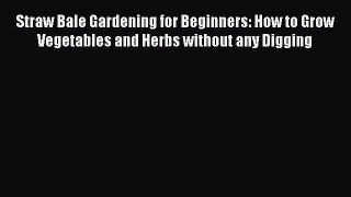 Read Straw Bale Gardening for Beginners: How to Grow Vegetables and Herbs without any Digging