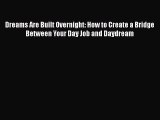 [Read book] Dreams Are Built Overnight: How to Create a Bridge Between Your Day Job and Daydream