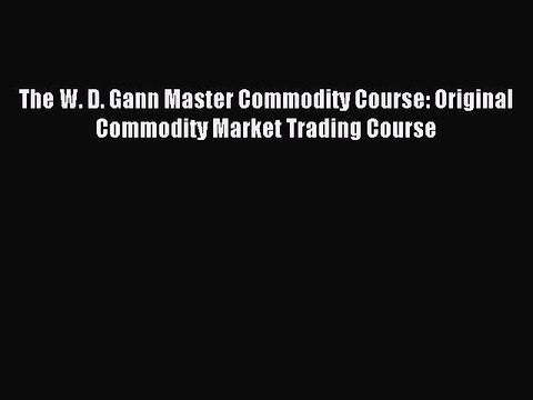 Read The W. D. Gann Master Commodity Course: Original Commodity Market Trading Course Ebook