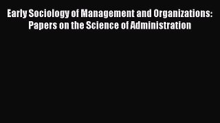 [Read book] Early Sociology of Management and Organizations: Papers on the Science of Administration