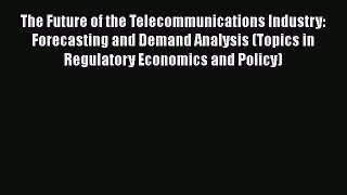 [Read book] The Future of the Telecommunications Industry: Forecasting and Demand Analysis