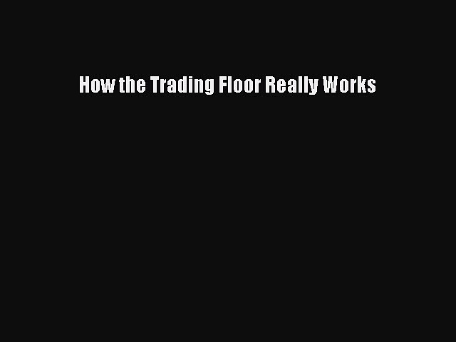 Read How the Trading Floor Really Works Ebook Free