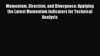 Download Momentum Direction and Divergence: Applying the Latest Momentum Indicators for Technical