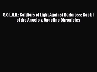 PDF S.O.L.A.D.: Soldiers of Light Against Darkness: Book I of the Angelo & Angeline Chronicles