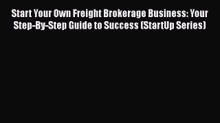 [Read Book] Start Your Own Freight Brokerage Business: Your Step-By-Step Guide to Success (StartUp