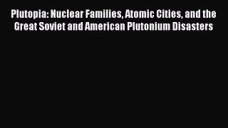 [Read Book] Plutopia: Nuclear Families Atomic Cities and the Great Soviet and American Plutonium