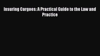 Download Insuring Cargoes: A Practical Guide to the Law and Practice Ebook Online