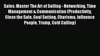 Read Sales: Master The Art of Selling - Networking Time Management & Communication (Productivity