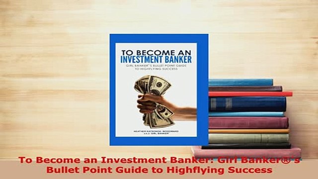 PDF To Become an Investment Banker Girl Bankers Bullet Point Guide to Highflying Success Read Full Ebook