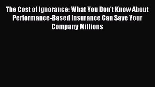 Read The Cost of Ignorance: What You Don't Know About Performance-Based Insurance Can Save