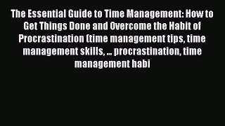 Read The Essential Guide to Time Management: How to Get Things Done and Overcome the Habit