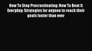 Read How To Stop Procrastinating: How To Beat It Everyday: Strategies for anyone to reach their