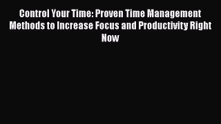 Read Control Your Time: Proven Time Management Methods to Increase Focus and Productivity Right