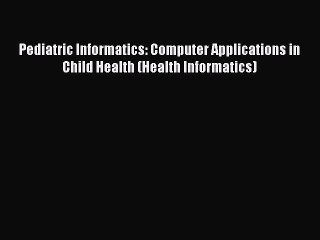 [Read Book] Pediatric Informatics: Computer Applications in Child Health (Health Informatics)