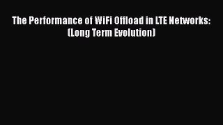 [Read Book] The Performance of WiFi Offload in LTE Networks: (Long Term Evolution)  Read Online